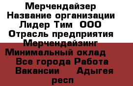 Мерчендайзер › Название организации ­ Лидер Тим, ООО › Отрасль предприятия ­ Мерчендайзинг › Минимальный оклад ­ 1 - Все города Работа » Вакансии   . Адыгея респ.